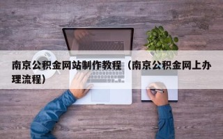 灵宝南京公积金网站制作教程（南京公积金网上办理流程）