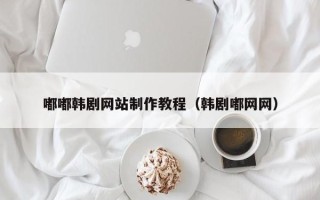灵宝嘟嘟韩剧网站制作教程（韩剧嘟网网）