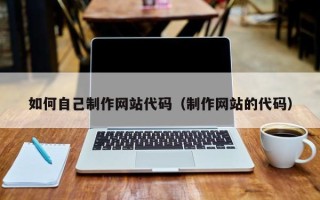灵宝如何自己制作网站代码（制作网站的代码）