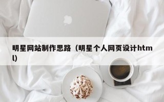 灵宝明星网站制作思路（明星个人网页设计html）