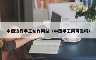 灵宝中国流行手工制作网站（中国手工网可靠吗）